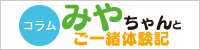 コラム：みやちゃんとご一緒体験記