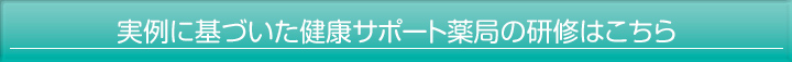 実例に基づいた健康サポート薬局の研修はこちら